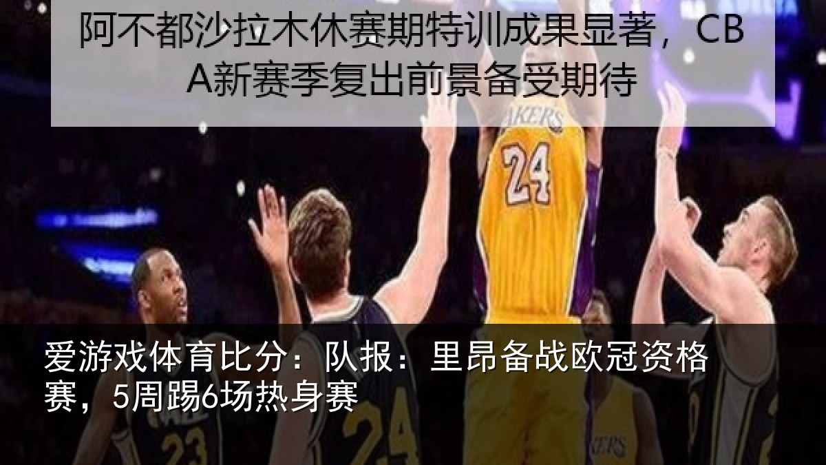 爱游戏体育比分：队报相关情况赛，5周踢6场热身赛