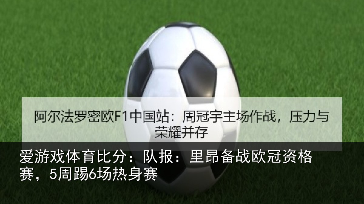 爱游戏体育比分：队报相关情况赛，5周踢6场热身赛