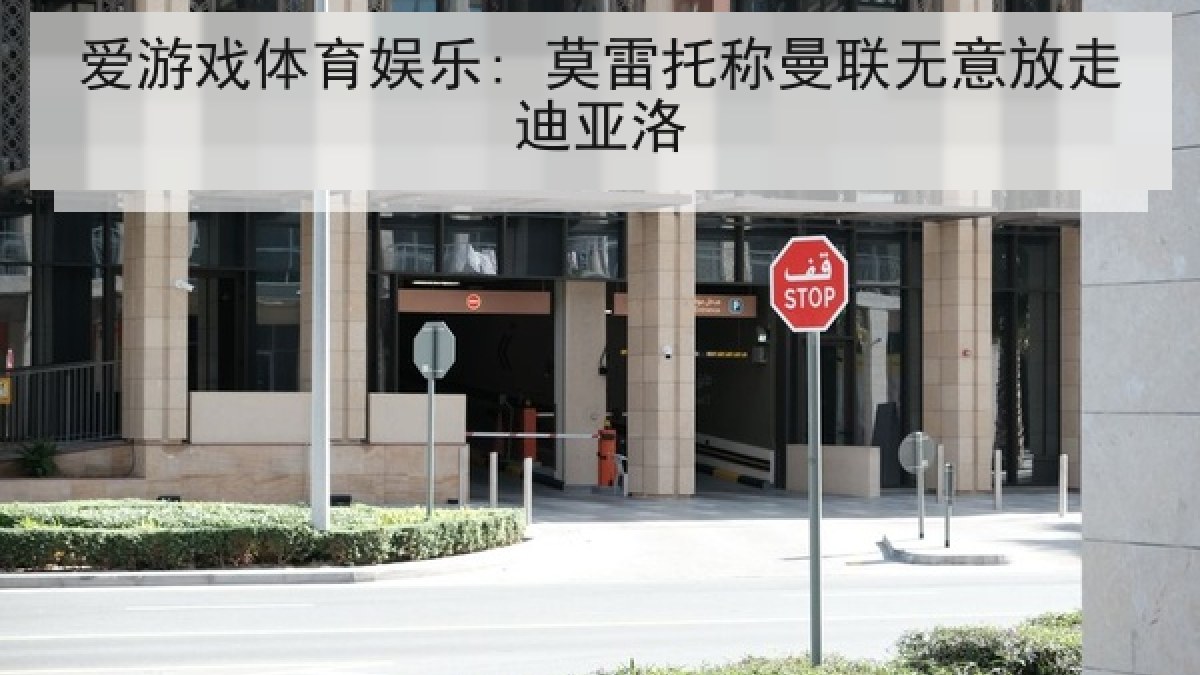 爱游戏体育娱乐: 莫雷托称曼联无意放走迪亚洛