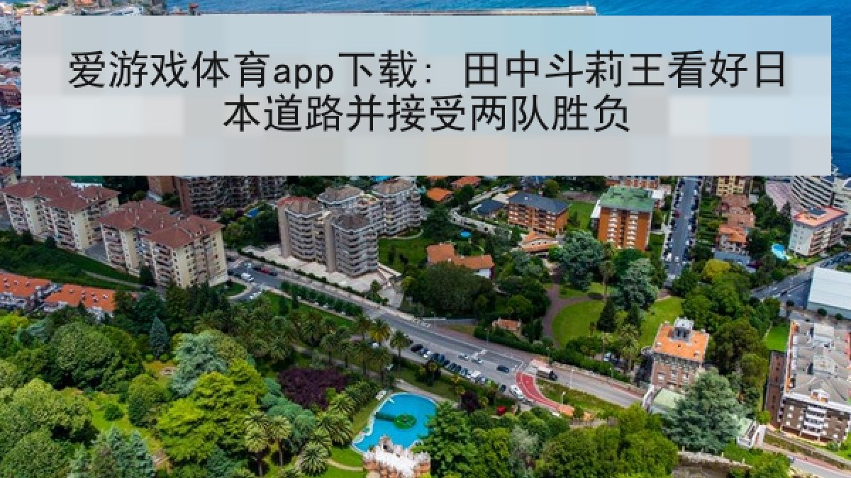 爱游戏体育app下载: 田中斗莉王看好日本道路并接受两队胜负