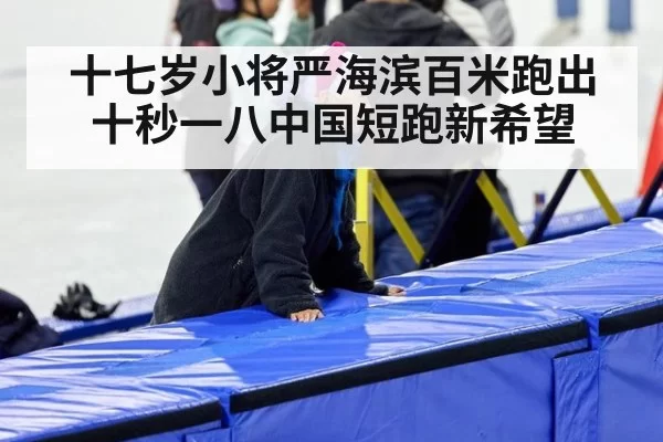 十七岁小将严海滨百米跑出十秒一八中国短跑新希望