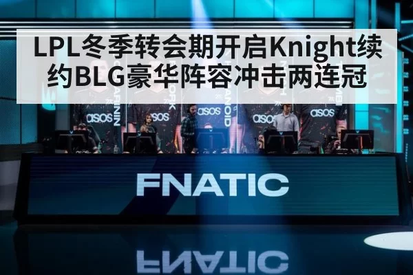LPL冬季转会期开启Knight续约BLG豪华阵容冲击两连冠