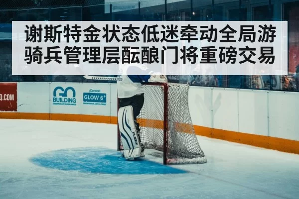 谢斯特金状态低迷牵动全局游骑兵管理层酝酿门将重磅交易