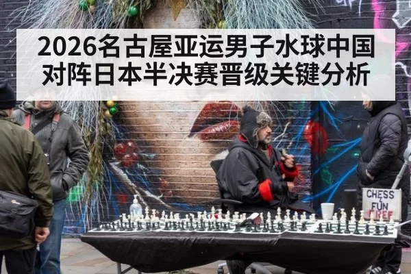 2026名古屋亚运男子水球中国对阵日本半决赛晋级关键分析